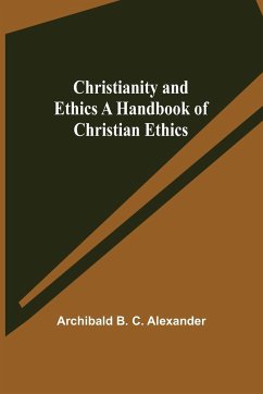 Christianity and Ethics A Handbook of Christian Ethics - B. C. Alexander, Archibald