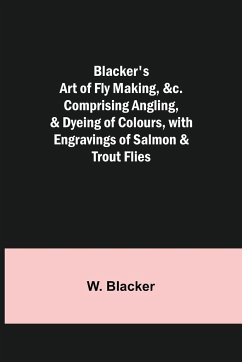 Blacker's Art of Fly Making, &c.; Comprising Angling, & Dyeing of Colours, with Engravings of Salmon & Trout Flies - Blacker, W.