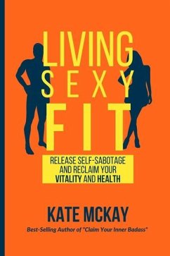Living Sexy Fit: Release Self-Sabotage and Reclaim your Vitality and Health - McKay, Kate