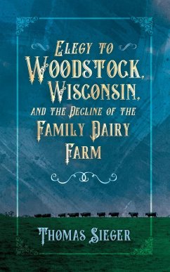 Elegy to Woodstock, Wisconsin and the Decline of the Family Dairy Farm - Sieger, Thomas