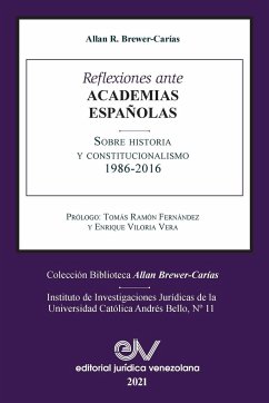 REFLEXIONES ANTE LAS ACADEMIAS ESPAÑOLAS SOBRE HISTORIA Y CONSTITUCIONALISMO - Brewer-Carias, Allan R.