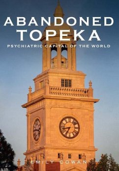Abandoned Topeka: Psychiatric Capital of the World - Cowan, Emily