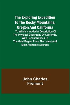 The Exploring Expedition to the Rocky Mountains, Oregon and California; To which is Added a Description of the Physical Geography of California, with Recent Notices of the Gold Region from the Latest and Most Authentic Sources - Charles Frémont, John