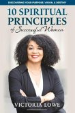 10 Spiritual Princples of Successful Women: Discovering Your Purpose, Vision and Destiny