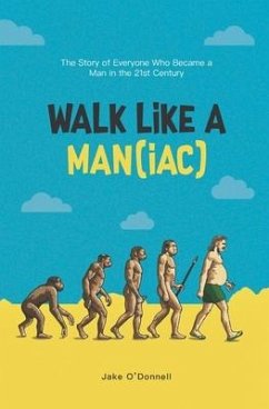 Walk Like a Man(iac): The Story of Everyone Who Became a Man in the 21st Century - O'Donnell, Jake
