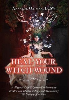 Heal Your Witch Wound: A Magickal Depth Approach to Reclaiming Creative and Intuitive Potency and Reawakening the Feminine Soul Voice - Oatman, Annalise