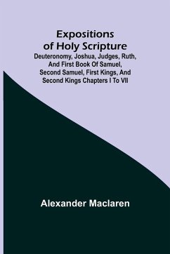 Expositions of Holy Scripture; Deuteronomy, Joshua, Judges, Ruth, and First Book of Samuel, Second Samuel, First Kings, and Second Kings chapters I to VII - Maclaren, Alexander