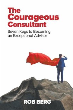 The Courageous Consultant: Seven Keys to Becoming an Exceptional Advisor - Berg, Rob