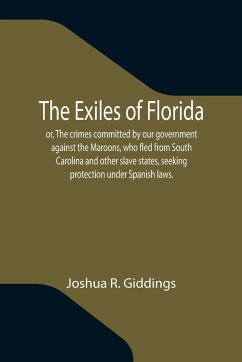 The Exiles of Florida; or, The crimes committed by our government against the Maroons, who fled from South Carolina and other slave states, seeking protection under Spanish laws. - R. Giddings, Joshua