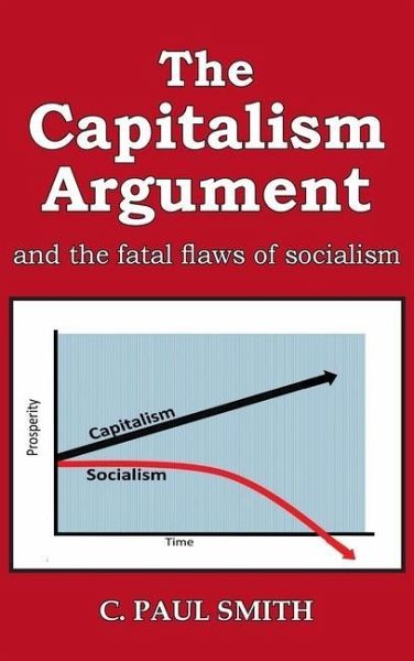 The Capitalism Argument: and the fatal flaws of socialism The Capitalism Argument: and the fatal flaws of socialism
