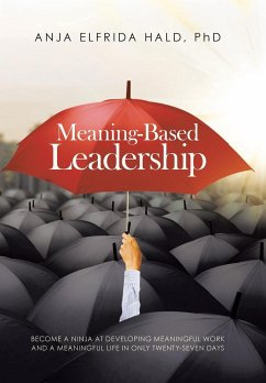 Meaning-Based Leadership: Become a Ninja at Developing Meaningful Work and a Meaningful Life in Only Twenty-Seven Days - Hald, Anja Elfrida