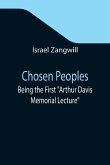Chosen Peoples; Being the First &quote;Arthur Davis Memorial Lecture&quote; delivered before the Jewish Historical Society at University College on Easter-Passover Sunday, 1918/5678