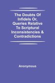 The Doubts Of Infidels Or, Queries Relative To Scriptural Inconsistencies & Contradictions