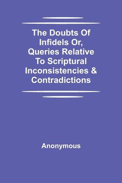 The Doubts Of Infidels Or, Queries Relative To Scriptural Inconsistencies & Contradictions - Anonymous
