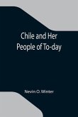 Chile and Her People of To-day; An Account of the Customs, Characteristics, Amusements, History and Advancement of the Chileans, and the Development a