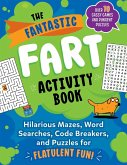 The Fantastic Fart Activity Book: Hilarious Mazes, Word Searches, Code Breakers, and Puzzles for Flatulent Fun!--Over 75 Gassy Games and Pungent Puzzl