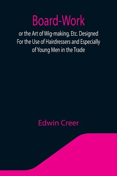 Board-Work; or the Art of Wig-making, Etc. Designed For the Use of Hairdressers and Especially of Young Men in the Trade. To Which Is Added Remarks Upon Razors, Razor-sharpening, Razor Strops, & Miscellaneous Recipes, Specially Selected. - Creer, Edwin