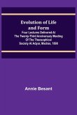 Evolution of Life and Form; Four lectures delivered at the twenty-third anniversary meeting of the Theosophical Society at Adyar, Madras, 1898