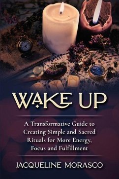 Wake Up: A Transformative Guide to Creating Simple and Sacred Rituals for More Energy, Focus and Fulfillment - Morasco, Jacqueline