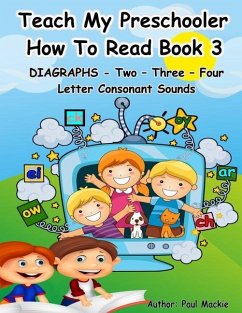 TEACH MY PRESCHOOLER HOW TO READ BOOK 3 - DIAGRAPHS - Two - Three - Four Letter Consonant Sounds - Mackie, Paul