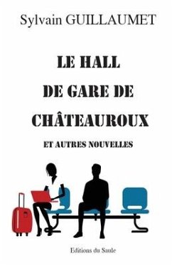 Le hall de gare de Châteuroux: et autres nouvelles - Guillaumet, Sylvain