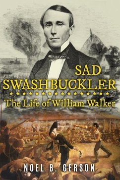 Sad Swashbuckler: The Life of William Walker - Gerson, Noel B.