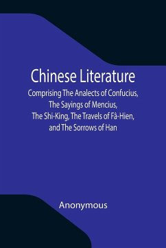 Chinese Literature; Comprising The Analects of Confucius, The Sayings of Mencius, The Shi-King, The Travels of Fâ-Hien, and The Sorrows of Han - Anonymous