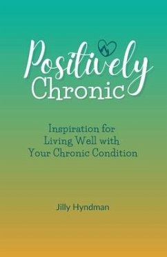 Positively Chronic: Inspiration for Living Well with Your Chronic Condition - Hyndman, Jilly