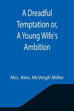 A Dreadful Temptation or, A Young Wife's Ambition - Alex. McVeigh Miller