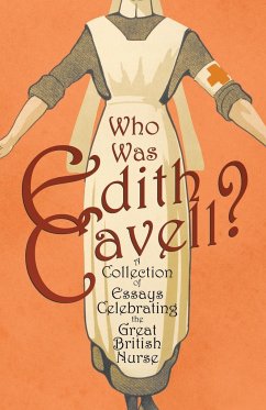 Who was Edith Cavell? A Collection of Essays Celebrating the Great British Nurse - Various