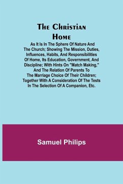 The Christian Home; As it is in the Sphere of Nature and the Church; Showing the Mission, Duties, Influences, Habits, and Responsibilities of Home, its Education, Government, and Discipline; with Hints on 