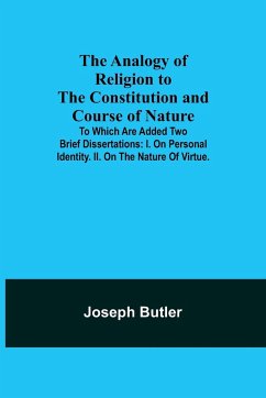 The Analogy of Religion to the Constitution and Course of Nature; To which are added two brief dissertations - Butler, Joseph