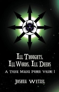 Ill Thoughts, Ill Words, Ill Deeds: A Toxick Magick Primer: Volume 1 - Wetzel, Joshua