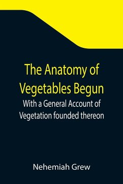 The Anatomy of Vegetables Begun; With a General Account of Vegetation founded thereon - Grew, Nehemiah