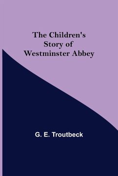 The Children's Story of Westminster Abbey - E. Troutbeck, G.