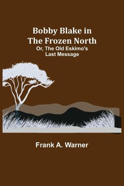 Bobby Blake in the Frozen North; Or, The Old Eskimo's Last Message - A. Warner, Frank