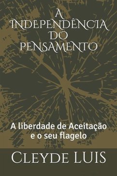 A Independência Do Pensamento: A liberdade de Aceitação e o seu flagelo - Luis, Cleyde