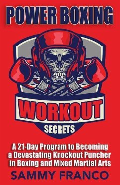 Power Boxing Workout Secrets: A 21-Day Program to Becoming a Devastating Knockout Puncher in Boxing and Mixed Martial Arts - Franco, Sammy