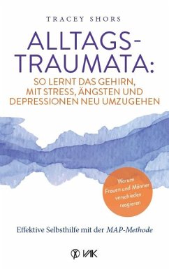 Alltagstraumata: So lernt das Gehirn, mit Stress, Ängsten und Depressionen neu umzugehen - Shors, Tracey