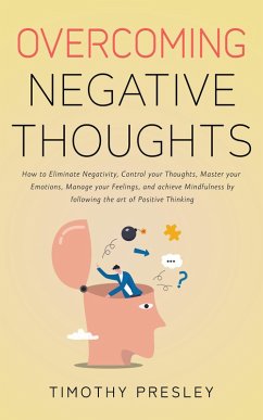 Cover Overcoming Negative Thoughts: How to Eliminate Negativity, Control your Thoughts, Master your Emotions, Manage your Feelings, and achieve Mindfulness by following the art of Positive Thinking (eBook, ePUB)