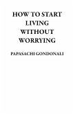 How to Start Living Without Worrying (eBook, ePUB) How to Start Living Without Worrying (eBook, ePUB)