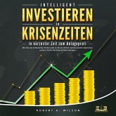 INTELLIGENT INVESTIEREN in Krisenzeiten: In kürzester Zeit zum Anlageprofi: Wie Sie die turbulenten Zeiten jetzt zu Ihrem Vorteil nutzen und Ihr Geld ohne großes Risiko höchstprofitabel anlegen (MP3-Download)