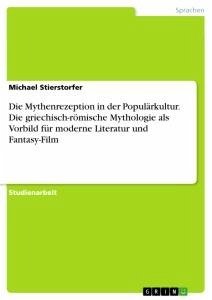 Die Mythenrezeption in der Populärkultur. Die griechisch-römische Mythologie als Vorbild für moderne Literatur und Fantasy-Film - Stierstorfer, Michael