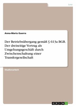 Der Betriebsübergang gemäß § 613a BGB. Der dreiseitige Vertrag als Umgehungsgeschäft durch Zwischenschaltung einer Transfergesellschaft - Guerra, Anna-Maria