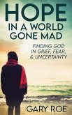 Hope in a World Gone Mad: Finding God in Grief, Fear, and Uncertainty (Good Grief Series) (eBook, ePUB)