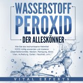 WASSERSTOFFPEROXID - Der Alleskönner: Wie Sie das hochwirksame Heilmittel H2O2 richtig anwenden und dosieren - Desinfektionsmittel, Medizin, Reinigung, Akne, Viren, Aufhellung, Garten, Haushalt, uvm. (MP3-Download)