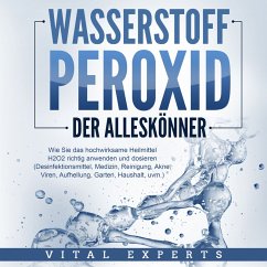 WASSERSTOFFPEROXID - Der Alleskönner: Wie Sie das hochwirksame Heilmittel H2O2 richtig anwenden und dosieren - Desinfektionsmittel, Medizin, Reinigung, Akne, Viren, Aufhellung, Garten, Haushalt, uvm. (MP3-Download) - Experts, Vital