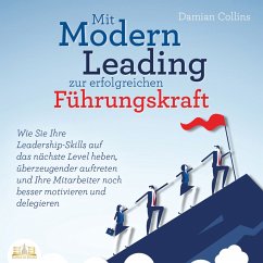 Mit Modern Leading zur erfolgreichen Führungskraft werden: Wie Sie Ihre Leadership-Skills auf das nächste Level heben, überzeugender auftreten und Ihre Mitarbeiter noch besser motivieren & delegieren (MP3-Download) - Collins, Damian