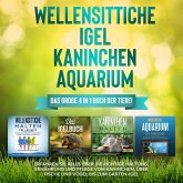 Wellensittiche   Igel   Kaninchen   Aquarium: Das große 4 in 1 Buch der Tiere! Erfahren Sie alles über die richtige Haltung, Ernährung und Pflege vom Kaninchen, über Fische und Vögel bis zum Garten-Igel (MP3-Download)