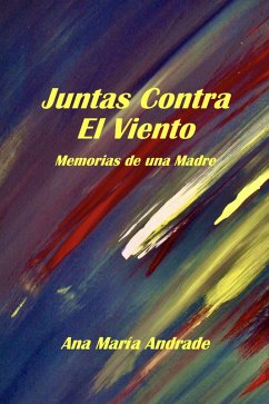 Juntas Contra El Viento. Memorias de una Madre (eBook, ePUB) - Andrade, Ana María